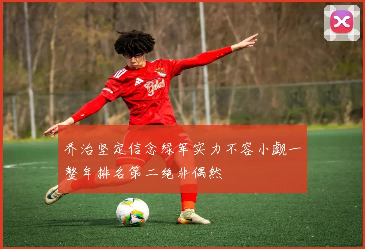 乔治坚定信念绿军实力不容小觑一整年排名第二绝非偶然