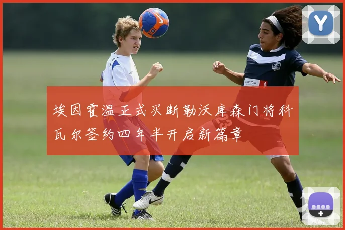 埃因霍温正式买断勒沃库森门将科瓦尔签约四年半开启新篇章