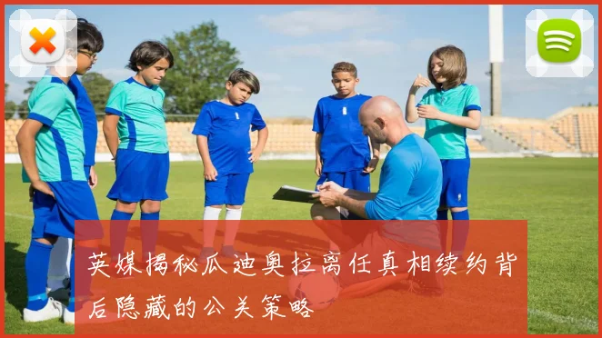 英媒揭秘瓜迪奥拉离任真相续约背后隐藏的公关策略