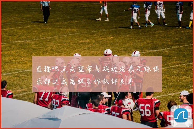 直播吧正式宣布与延边龙鼎足球俱乐部达成高级合作伙伴关系