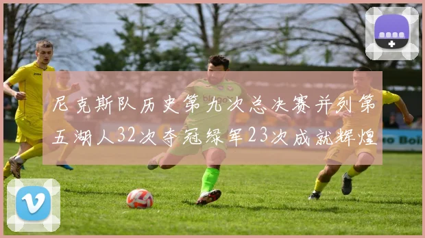 尼克斯队历史第九次总决赛并列第五湖人32次夺冠绿军23次成就辉煌