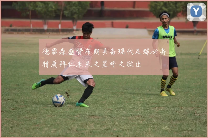 德雷森盛赞布朗具备现代足球必备特质拜仁未来之星呼之欲出
